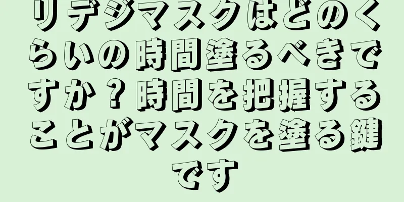 リデジマスクはどのくらいの時間塗るべきですか？時間を把握することがマスクを塗る鍵です