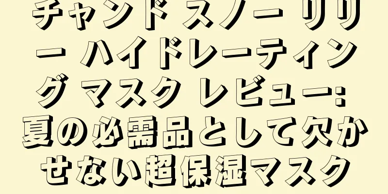 チャンド スノー リリー ハイドレーティング マスク レビュー: 夏の必需品として欠かせない超保湿マスク