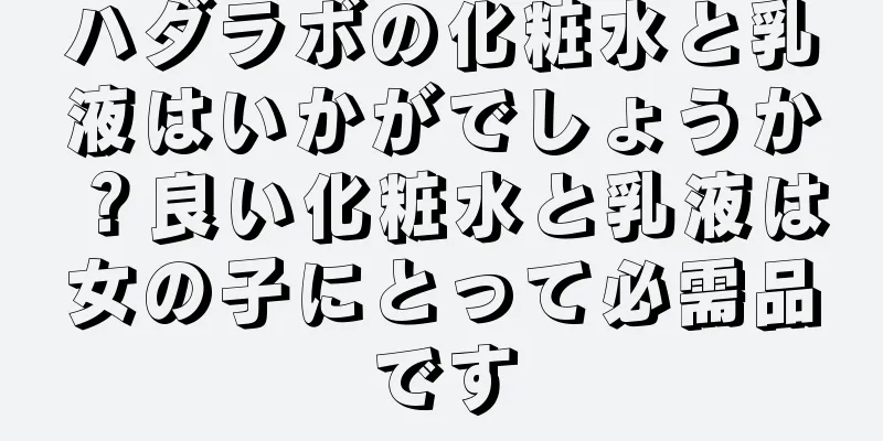 ハダラボの化粧水と乳液はいかがでしょうか？良い化粧水と乳液は女の子にとって必需品です