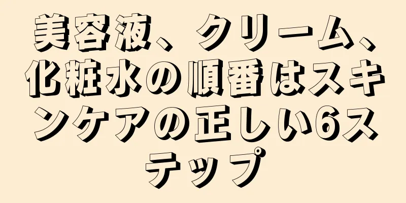 美容液、クリーム、化粧水の順番はスキンケアの正しい6ステップ