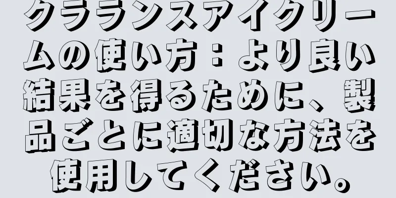 クラランスアイクリームの使い方：より良い結果を得るために、製品ごとに適切な方法を使用してください。