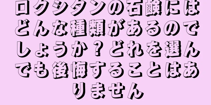 ロクシタンの石鹸にはどんな種類があるのでしょうか？どれを選んでも後悔することはありません