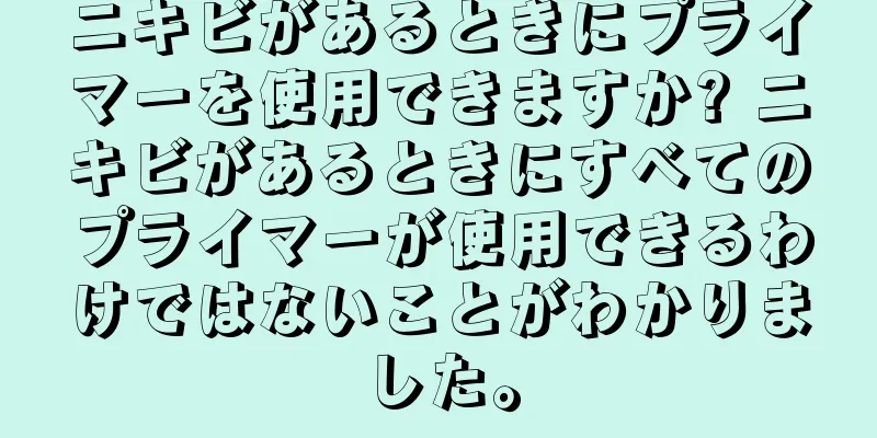 ニキビがあるときにプライマーを使用できますか? ニキビがあるときにすべてのプライマーが使用できるわけではないことがわかりました。