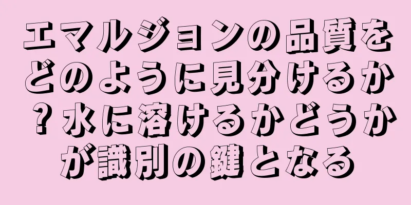 エマルジョンの品質をどのように見分けるか？水に溶けるかどうかが識別の鍵となる