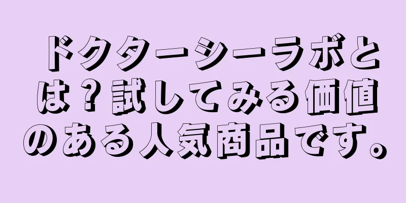 ドクターシーラボとは？試してみる価値のある人気商品です。