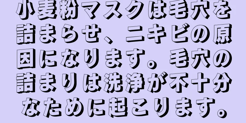 小麦粉マスクは毛穴を詰まらせ、ニキビの原因になります。毛穴の詰まりは洗浄が不十分なために起こります。