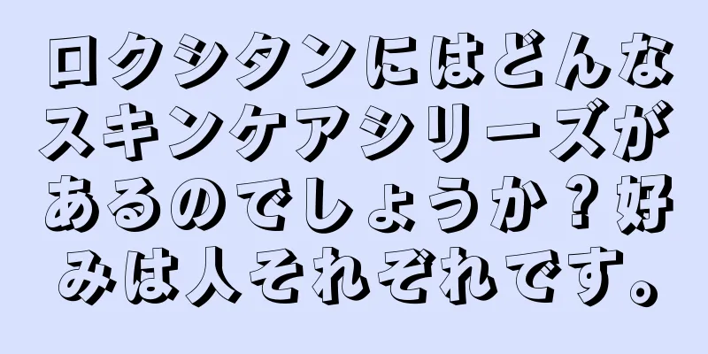 ロクシタンにはどんなスキンケアシリーズがあるのでしょうか？好みは人それぞれです。