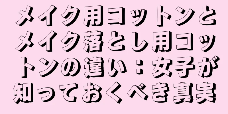 メイク用コットンとメイク落とし用コットンの違い：女子が知っておくべき真実