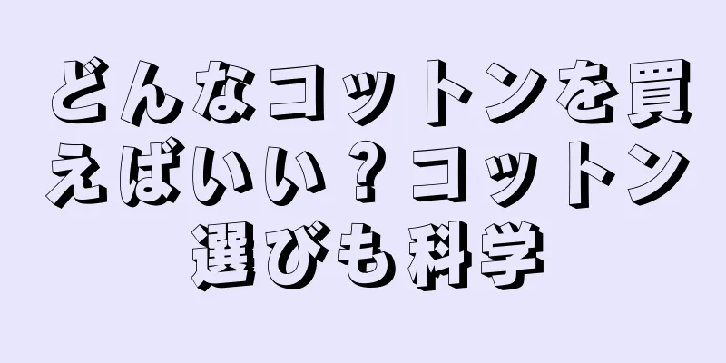 どんなコットンを買えばいい？コットン選びも科学