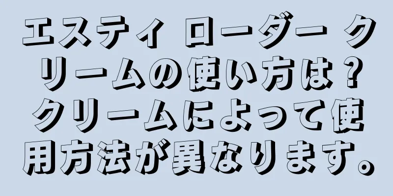 エスティ ローダー クリームの使い方は？クリームによって使用方法が異なります。