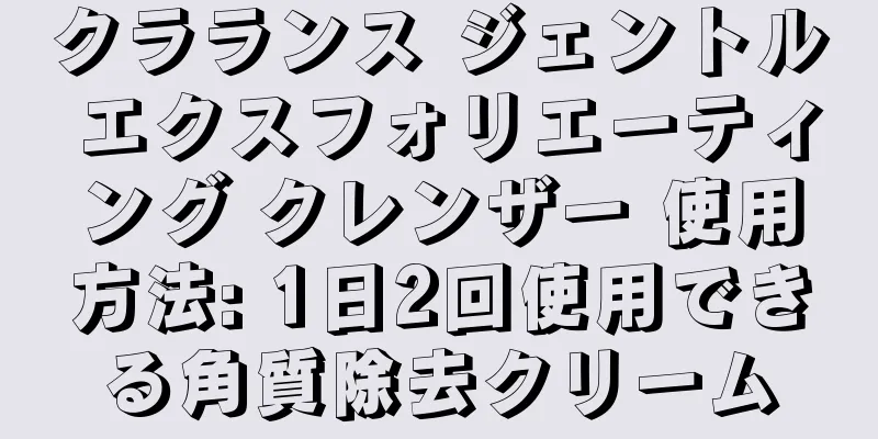 クラランス ジェントル エクスフォリエーティング クレンザー 使用方法: 1日2回使用できる角質除去クリーム