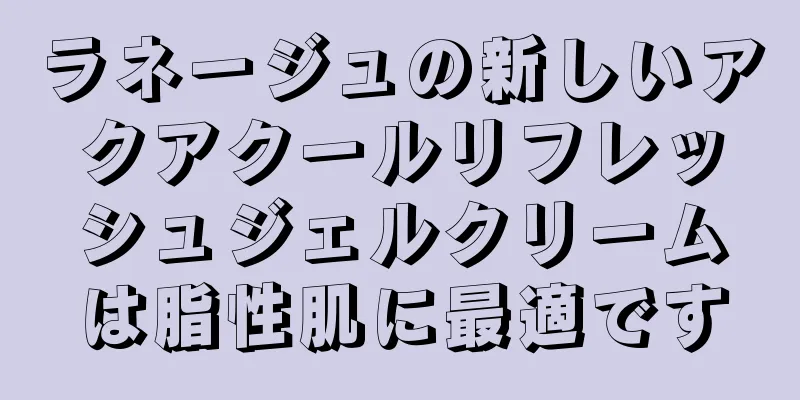 ラネージュの新しいアクアクールリフレッシュジェルクリームは脂性肌に最適です
