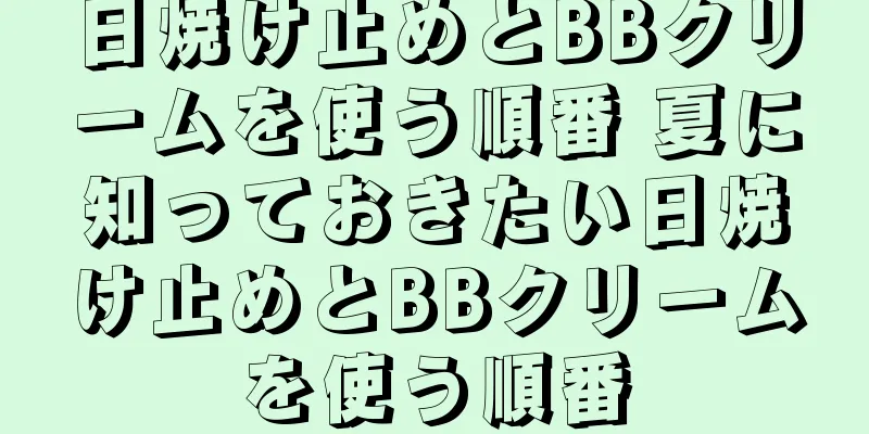 日焼け止めとBBクリームを使う順番 夏に知っておきたい日焼け止めとBBクリームを使う順番