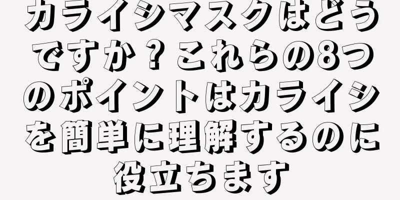カライシマスクはどうですか？これらの8つのポイントはカライシを簡単に理解するのに役立ちます