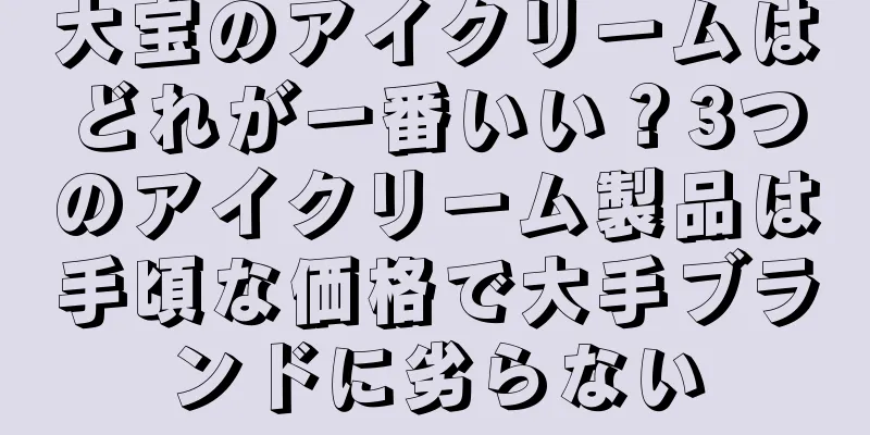大宝のアイクリームはどれが一番いい？3つのアイクリーム製品は手頃な価格で大手ブランドに劣らない