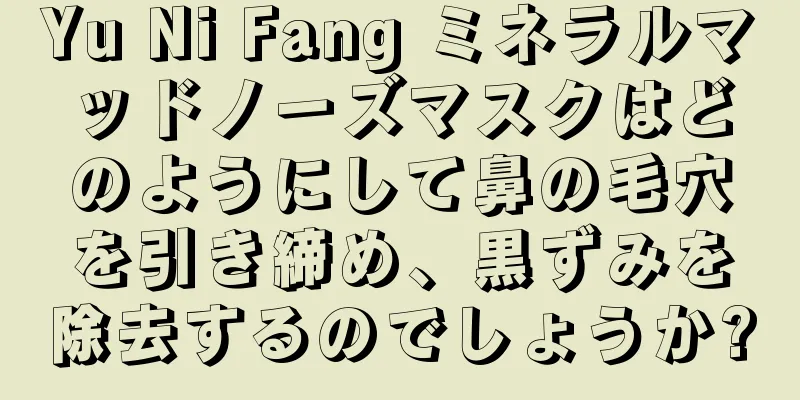 Yu Ni Fang ミネラルマッドノーズマスクはどのようにして鼻の毛穴を引き締め、黒ずみを除去するのでしょうか?