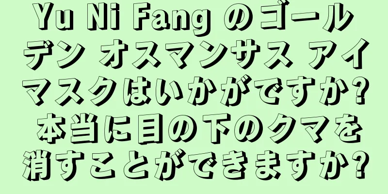 Yu Ni Fang のゴールデン オスマンサス アイマスクはいかがですか? 本当に目の下のクマを消すことができますか?