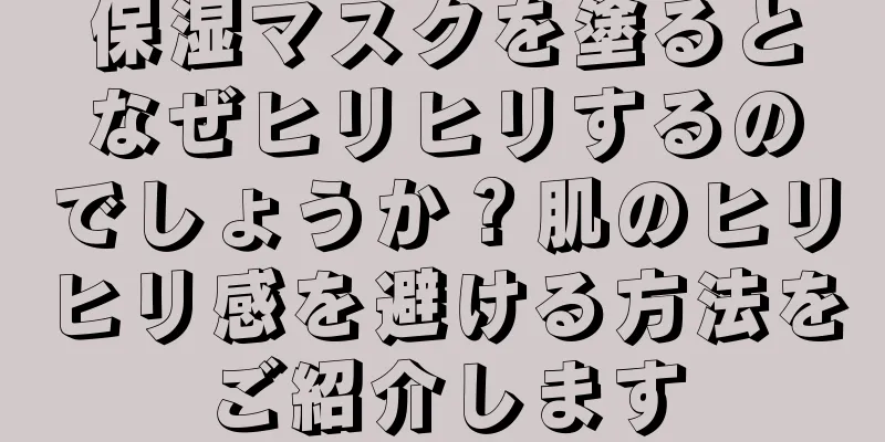 保湿マスクを塗るとなぜヒリヒリするのでしょうか？肌のヒリヒリ感を避ける方法をご紹介します
