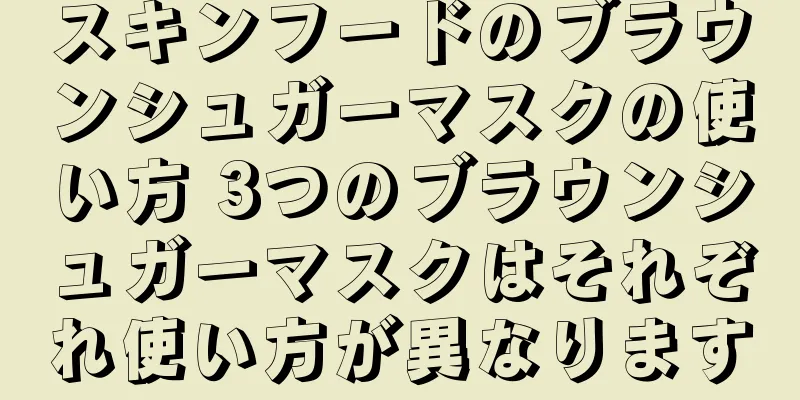スキンフードのブラウンシュガーマスクの使い方 3つのブラウンシュガーマスクはそれぞれ使い方が異なります