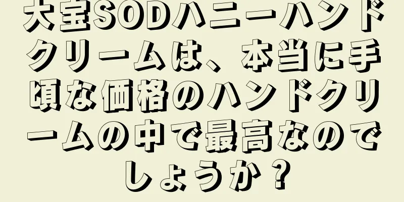 大宝SODハニーハンドクリームは、本当に手頃な価格のハンドクリームの中で最高なのでしょうか？