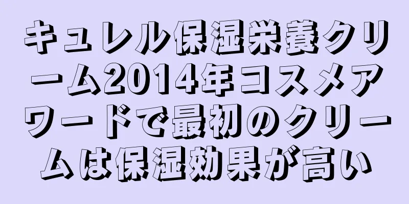 キュレル保湿栄養クリーム2014年コスメアワードで最初のクリームは保湿効果が高い