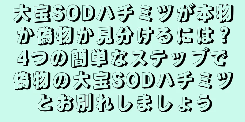 大宝SODハチミツが本物か偽物か見分けるには？4つの簡単なステップで偽物の大宝SODハチミツとお別れしましょう