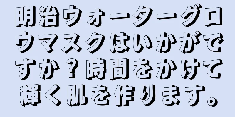 明治ウォーターグロウマスクはいかがですか？時間をかけて輝く肌を作ります。