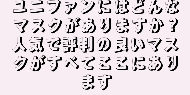 ユニファンにはどんなマスクがありますか？人気で評判の良いマスクがすべてここにあります