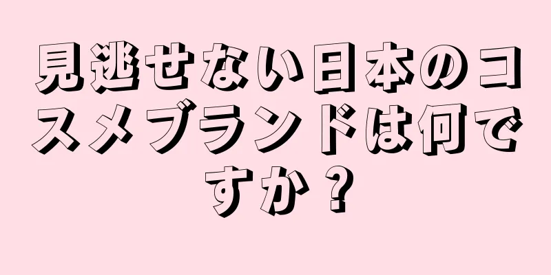 見逃せない日本のコスメブランドは何ですか？