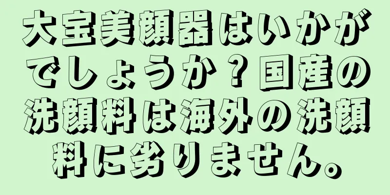 大宝美顔器はいかがでしょうか？国産の洗顔料は海外の洗顔料に劣りません。