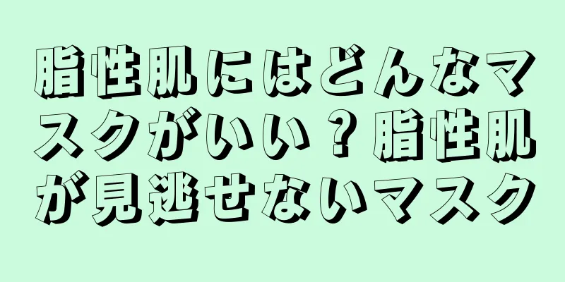 脂性肌にはどんなマスクがいい？脂性肌が見逃せないマスク