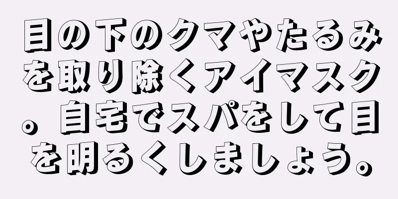 目の下のクマやたるみを取り除くアイマスク。自宅でスパをして目を明るくしましょう。