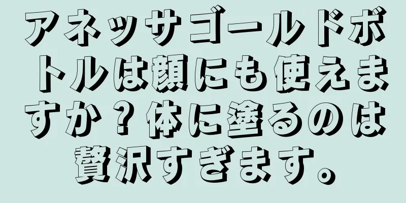 アネッサゴールドボトルは顔にも使えますか？体に塗るのは贅沢すぎます。