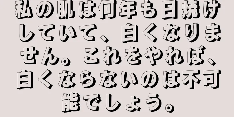 私の肌は何年も日焼けしていて、白くなりません。これをやれば、白くならないのは不可能でしょう。