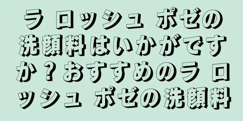 ラ ロッシュ ポゼの洗顔料はいかがですか？おすすめのラ ロッシュ ポゼの洗顔料