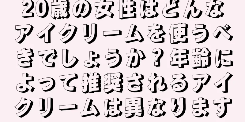 20歳の女性はどんなアイクリームを使うべきでしょうか？年齢によって推奨されるアイクリームは異なります