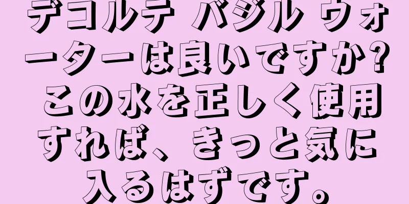 デコルテ バジル ウォーターは良いですか? この水を正しく使用すれば、きっと気に入るはずです。