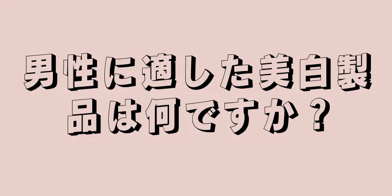 男性に適した美白製品は何ですか？