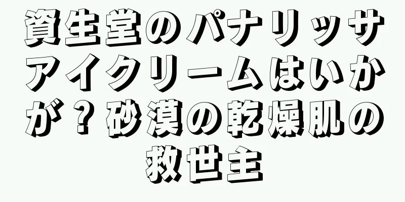 資生堂のパナリッサアイクリームはいかが？砂漠の乾燥肌の救世主