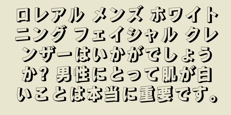 ロレアル メンズ ホワイトニング フェイシャル クレンザーはいかがでしょうか? 男性にとって肌が白いことは本当に重要です。