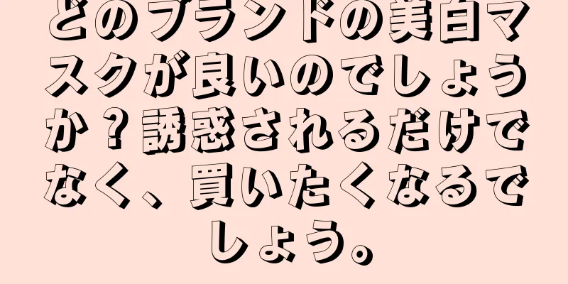 どのブランドの美白マスクが良いのでしょうか？誘惑されるだけでなく、買いたくなるでしょう。