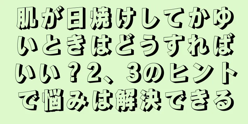 肌が日焼けしてかゆいときはどうすればいい？2、3のヒントで悩みは解決できる