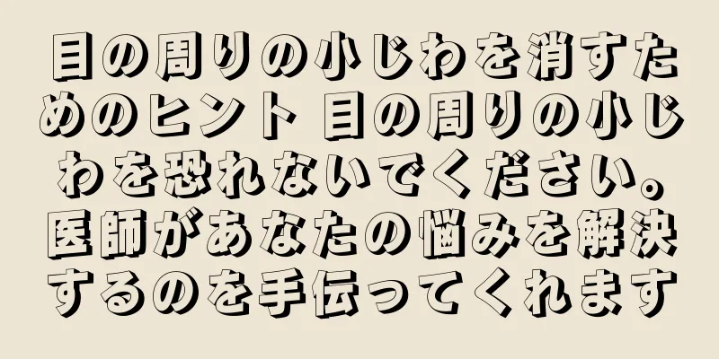 目の周りの小じわを消すためのヒント 目の周りの小じわを恐れないでください。医師があなたの悩みを解決するのを手伝ってくれます