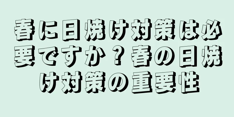 春に日焼け対策は必要ですか？春の日焼け対策の重要性