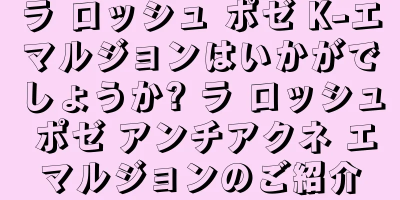 ラ ロッシュ ポゼ K-エマルジョンはいかがでしょうか? ラ ロッシュ ポゼ アンチアクネ エマルジョンのご紹介