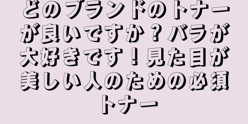 どのブランドのトナーが良いですか？バラが大好きです！見た目が美しい人のための必須トナー