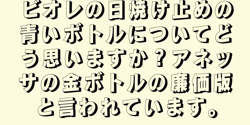 ビオレの日焼け止めの青いボトルについてどう思いますか？アネッサの金ボトルの廉価版と言われています。