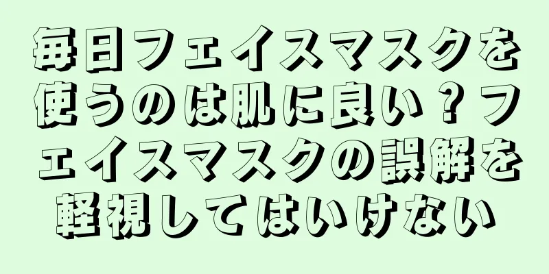 毎日フェイスマスクを使うのは肌に良い？フェイスマスクの誤解を軽視してはいけない