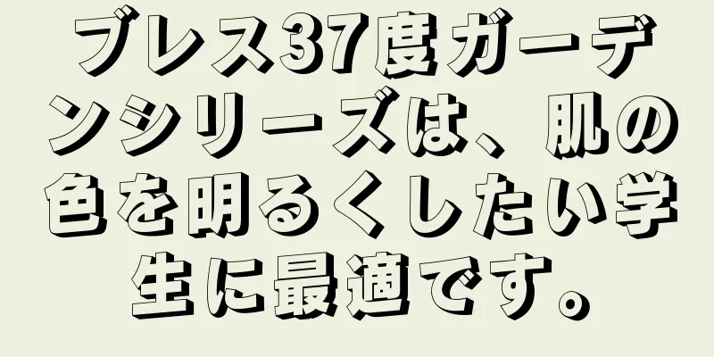 ブレス37度ガーデンシリーズは、肌の色を明るくしたい学生に最適です。