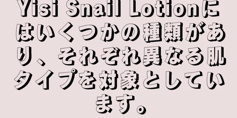 Yisi Snail Lotionにはいくつかの種類があり、それぞれ異なる肌タイプを対象としています。